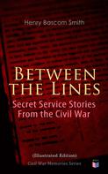 Henry Bascom Smith: Between the Lines: Secret Service Stories From the Civil War (Illustrated Edition) 