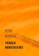 Peter Boensch: TIERISCH MENSCHLICHES 