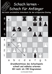 Schach lernen - Schach für Anfänger - Grundkenntnisse des Schachspiels schnell und mühelos erlernen. Mit mehr als 150 Diagrammen