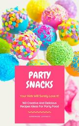 Party Snacks - Your Kids Will Surely Love It! - 160 Creative And Delicious Recipes Ideas For Party Food (Funny Food Cookbook)