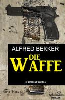 Alfred Bekker: Die Waffe: Kriminalroman 