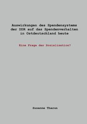 Auswirkungen des Spendensystems der DDR auf das Spendenverhalten in Ostdeutschland heute - - Eine Frage der Sozialisation?