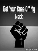 Larry Corkins: Get Your Knee Off My Neck 