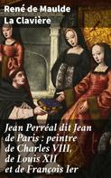 René de Maulde La Clavière: Jean Perréal dit Jean de Paris : peintre de Charles VIII, de Louis XII et de François Ier 