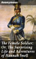Anonymous: The Female Soldier; Or, The Surprising Life and Adventures of Hannah Snell 