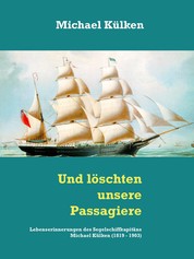 Und löschten unsere Passagiere - Lebenserinnerungen des Segelschiffkapitäns Michael Külken (1819 - 1903)