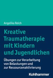 Kreative Traumatherapie mit Kindern und Jugendlichen - Übungen zur Verarbeitung von Belastungen und zur Ressourcenaktivierung
