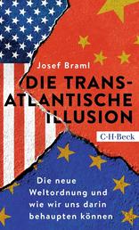 Die transatlantische Illusion - Die neue Weltordnung und wie wir uns darin behaupten können