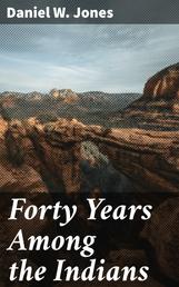 Forty Years Among the Indians - A true yet thrilling narrative of the author's experiences among the natives