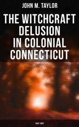 The Witchcraft Delusion in Colonial Connecticut: 1647-1697 - Historical Account of Witch Trials in Early Modern Period