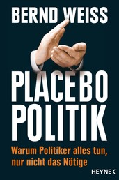 Placebo-Politik - Warum Politiker alles tun, nur nicht das Nötige