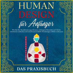 Human Design für Anfänger - Das Praxisbuch: Wie Sie Ihre Konditionierung erkennen, verborgene Potentiale und Talente schrittweise aufdecken und zwischenmenschliche Beziehungen effektiv verbes