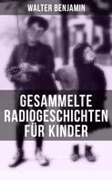 Walter Benjamin: Gesammelte Radiogeschichten für Kinder 