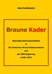 Braune Kader - Ehemalige Nationalsozialisten in der Deutschen Wirtschaftskommission und der DDR-Regierung (1948 – 1957)