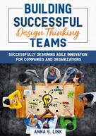 Anna S. Link: Building Successful Design Thinking Teams 