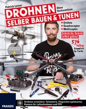 Drohnen selber bauen & tunen - Ohne Vorkenntnisse: Drohne, Quadrocopter, Multicopter: Schritt für Schritt selbst gebaut.