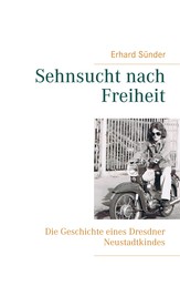 Sehnsucht nach Freiheit - Die Geschichte eines Dresdner Neustadtkindes