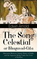 Edwin Arnold: The Song Celestial or Bhagavad-Gita: Discourse Between Arjuna, Prince of India, and the Supreme Being Under the Form of Krishna 