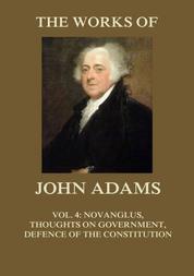 The Works of John Adams Vol. 4 - Novanglus, Thoughts on Government, Defence of the Constitution I (Annotated)