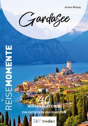 Gardasee – ReiseMomente - 40 Mikroabenteuer zum Entdecken und Genießen