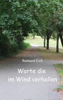 Raimund Eich: Worte die im Wind verhallen 