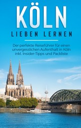 Köln lieben lernen: Der perfekte Reiseführer für einen unvergesslichen Aufenthalt in Köln inkl. Insider-Tipps und Packliste