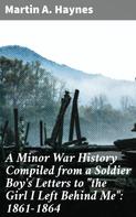 Martin A. Haynes: A Minor War History Compiled from a Soldier Boy's Letters to "the Girl I Left Behind Me": 1861-1864 