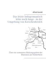 Das letzte Indogermanisch lebte noch lange - in der Umgebung von Korschenbroich - Über ein vermutetes Rückzugsgebiet der Eburonen am Niederrhein