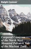 Ralph Connor: Corporal Cameron of the North West Mounted Police: A Tale of the Macleod Trail 