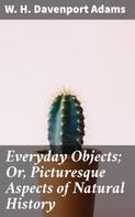 W. H. Davenport Adams: Everyday Objects; Or, Picturesque Aspects of Natural History 