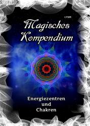 Magisches Kompendium - Energiezentren und Chakren - Die Kräfte der Haupt- und Nebenchakren, mit den Dynamiken der kosmischen Chakren des Selbst