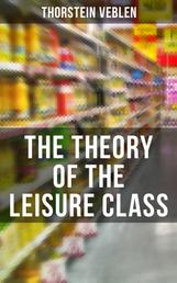 The Theory of the Leisure Class - An Economic Study of American Institutions and a Social Critique of Conspicuous Consumption