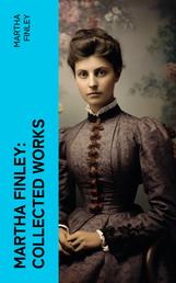 Martha Finley: Collected Works - 35+ Novels in One Volume (Including The Complete Elsie Dinsmore Series & Mildred Keith Collection)