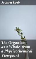 Jacques Loeb: The Organism as a Whole, from a Physicochemical Viewpoint 