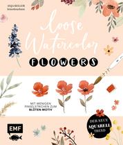 Loose Watercolor – Flowers - Der neue Aquarell-Trend: Mit wenigen Pinselstrichen zum Blüten-Motiv