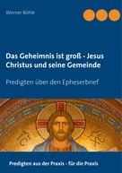 Werner Röhle: Das Geheimnis ist groß - Jesus Christus und seine Gemeinde 