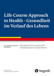 Life Course Approach to Health - Gesundheit im Verlauf des Lebens - Kompakte Einführung für alle interdisziplinären Studienfächer