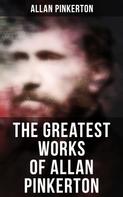 Allan Pinkerton: The Greatest Works of Allan Pinkerton 
