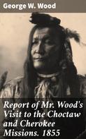 George W. Wood: Report of Mr. Wood's Visit to the Choctaw and Cherokee Missions. 1855 
