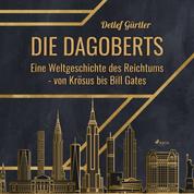 Die Dagoberts - Eine Weltgeschichte des Reichtums - von Krösus bis Bill Gates (Ungekürzt)