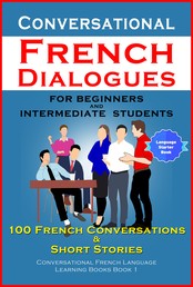 Conversational French Dialogues For Beginners and Intermediate Students - 100 French Conversations and Short Stories (Conversational French Language Learning Books - Book 1)