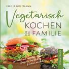 Emilia Hoffmann: Vegetarisch Kochen für die Familie - Gesamtband 