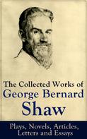 George Bernard Shaw: The Collected Works of George Bernard Shaw: Plays, Novels, Articles, Letters and Essays 