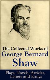 The Collected Works of George Bernard Shaw: Plays, Novels, Articles, Letters and Essays - Pygmalion, Mrs. Warren's Profession, Candida, Arms and The Man, Man and Superman, Caesar and Cleopatra, Androcles And The Lion, The New York Times Articles on War, Memories of Oscar Wilde and more
