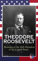 Theodore Roosevelt: THEODORE ROOSEVELT - Memoirs of the 26th President of the United States 
