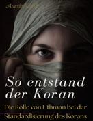 Amelie Novak: So entstand der Koran: DIE ROLLE VON UTHMAN BEI DER STANDARDISIERUNG DES KORANS 