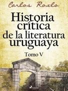 Carlos Roxlo: Historia crítica de la literatura uruguaya. Tomo V 