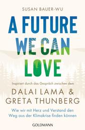 A Future We Can Love - Wie wir mit Herz und Verstand den Weg aus der Klimakrise finden können - Inspiriert durch das Gespräch zwischen dem Dalai Lama und Greta Thunberg