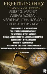 Freemasonry. Classic Collection. Albert G. Mackey, William Morgan, Albert Pike, John Robison, George Thorburgh. Illustrated - The Principles of Masonic Law, The Symbolism of Freemasonry, The Mysteries of Free Masonry, Morals and Dogma of The Ancient and Accepted Scottish Rite of Freemasonry, Proofs of a Conspiracy, Washington's Masonic Correspondence