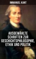 Immanuel Kant: Ausgewählte Schriften zur Geschichtsphilosophie, Ethik und Politik 